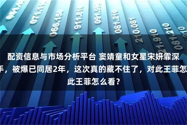 配资信息与市场分析平台 窦靖童和女星宋妍霏深夜牵手，被爆已同居2年，这次真的藏不住了，对此王菲怎么看？