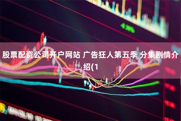 股票配资公司开户网站 广告狂人第五季 分集剧情介绍(1