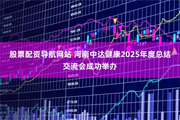 股票配资导航网站 河南中达健康2025年度总结交流会成功举办