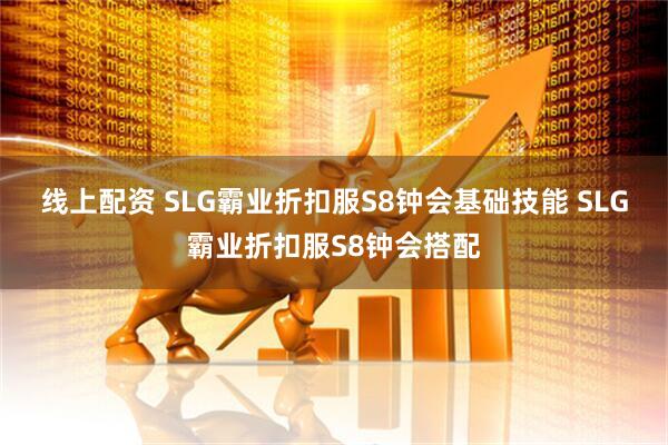 线上配资 SLG霸业折扣服S8钟会基础技能 SLG霸业折扣服S8钟会搭配