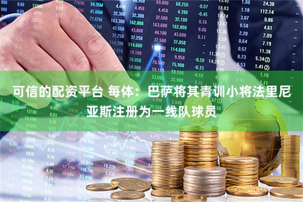 可信的配资平台 每体：巴萨将其青训小将法里尼亚斯注册为一线队球员