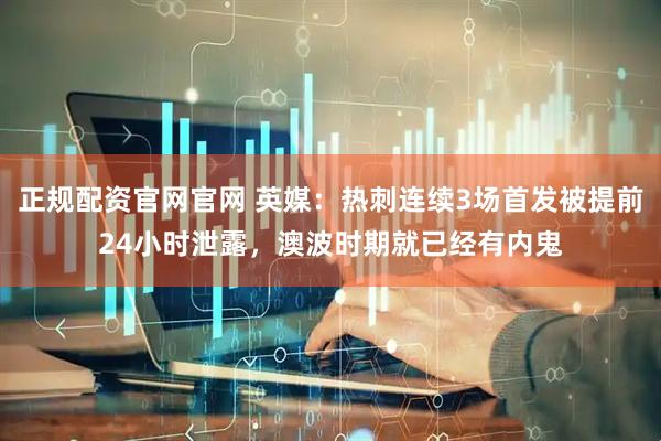 正规配资官网官网 英媒：热刺连续3场首发被提前24小时泄露，澳波时期就已经有内鬼