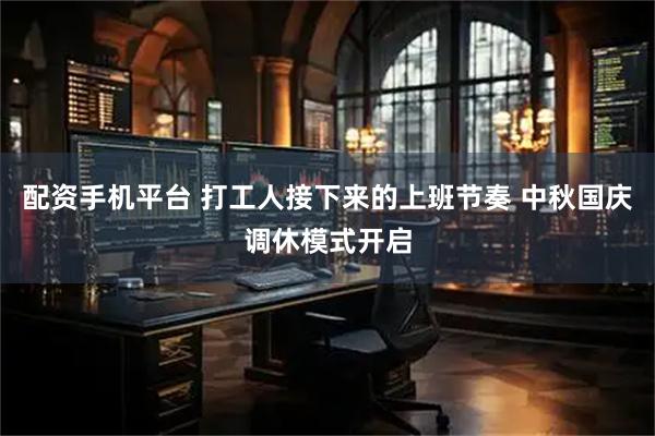 配资手机平台 打工人接下来的上班节奏 中秋国庆调休模式开启